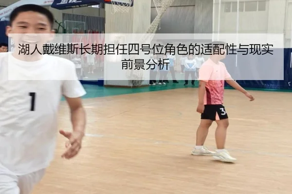 湖人戴维斯长期担任四号位角色的适配性与现实前景分析