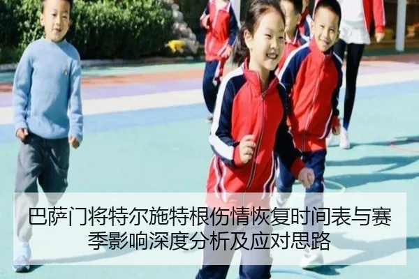 巴萨门将特尔施特根伤情恢复时间表与赛季影响深度分析及应对思路