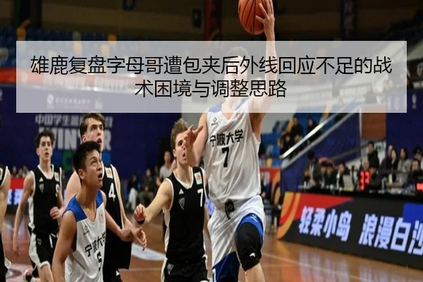 雄鹿复盘字母哥遭包夹后外线回应不足的战术困境与调整思路