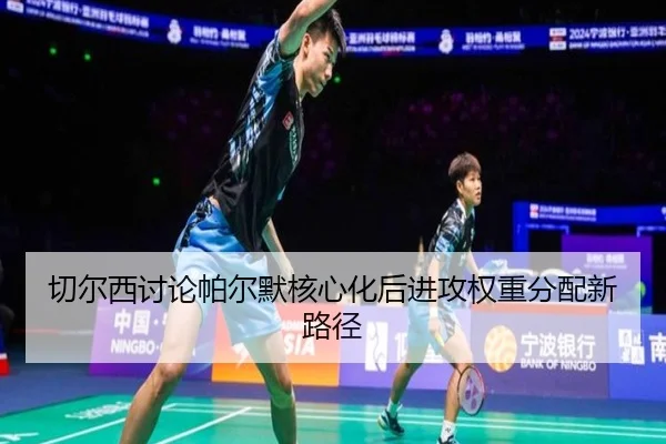 切尔西讨论帕尔默核心化后进攻权重分配新路径