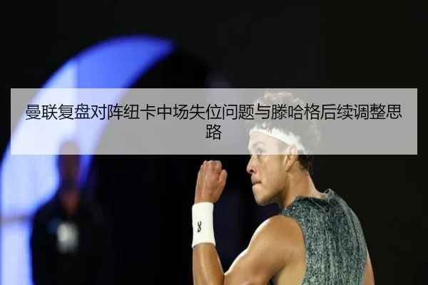 曼联复盘对阵纽卡中场失位问题与滕哈格后续调整思路