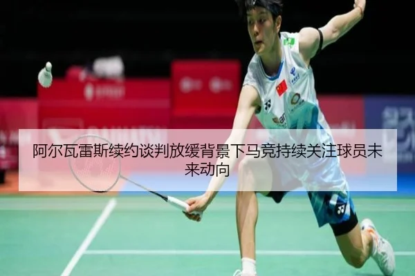 阿尔瓦雷斯续约谈判放缓背景下马竞持续关注球员未来动向