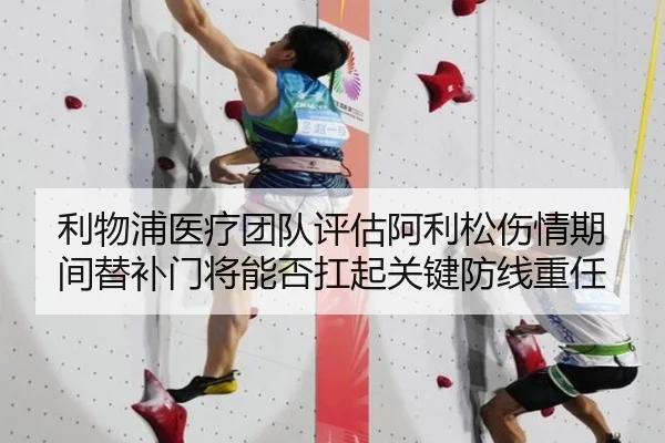 利物浦医疗团队评估阿利松伤情期间替补门将能否扛起关键防线重任