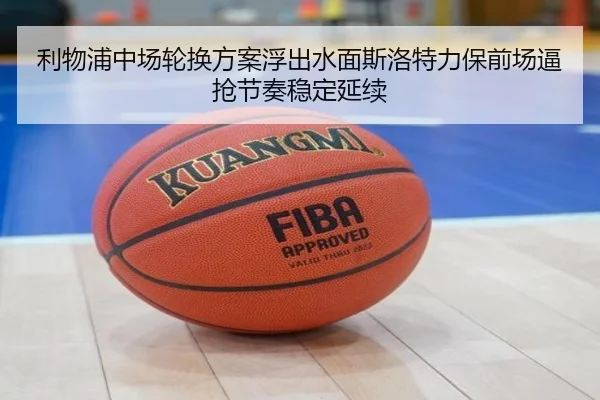 利物浦中场轮换方案浮出水面斯洛特力保前场逼抢节奏稳定延续