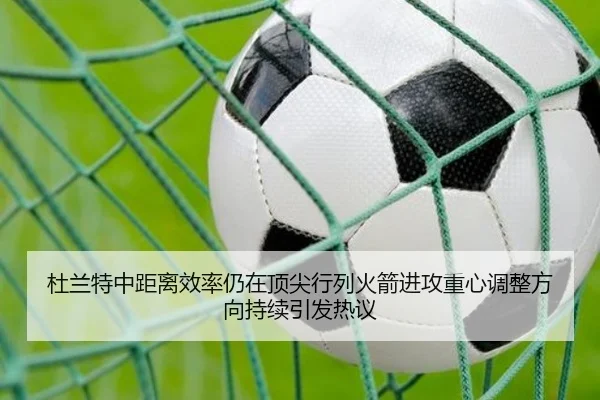 杜兰特中距离效率仍在顶尖行列火箭进攻重心调整方向持续引发热议